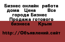 Бизнес онлайн, работа дома › Цена ­ 1 - Все города Бизнес » Продажа готового бизнеса   . Крым